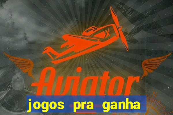 jogos pra ganha dinheiro de verdade